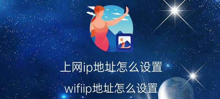 上网ip地址怎么设置 wifiip地址怎么设置？